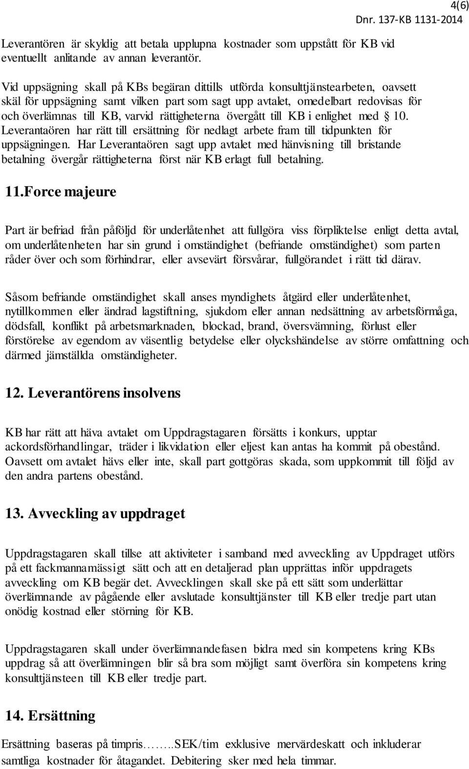 varvid rättigheterna övergått till KB i enlighet med 10. Leverantaören har rätt till ersättning för nedlagt arbete fram till tidpunkten för uppsägningen.