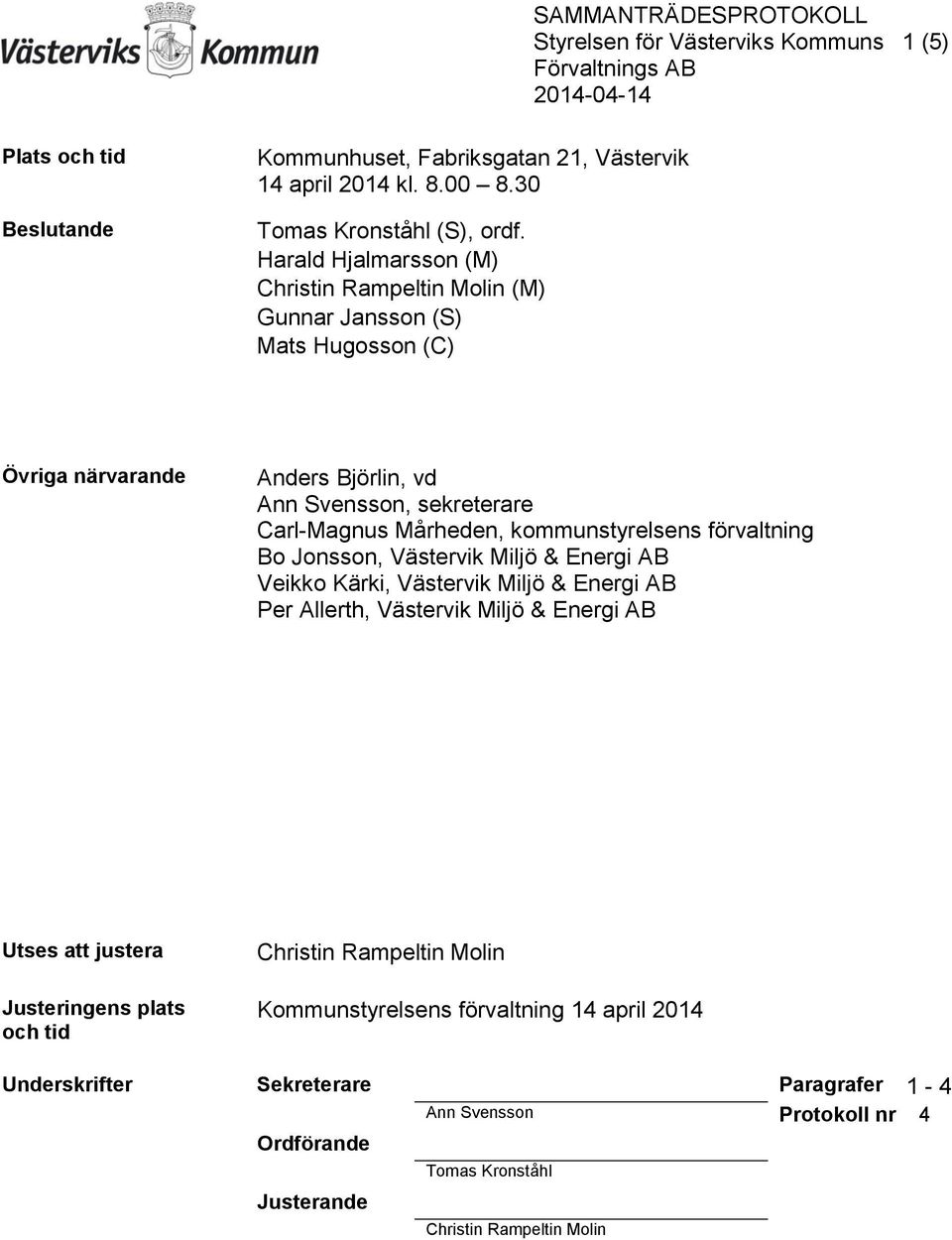 kommunstyrelsens förvaltning Bo Jonsson, Västervik Miljö & Energi AB Veikko Kärki, Västervik Miljö & Energi AB Per Allerth, Västervik Miljö & Energi AB Utses att justera Justeringens