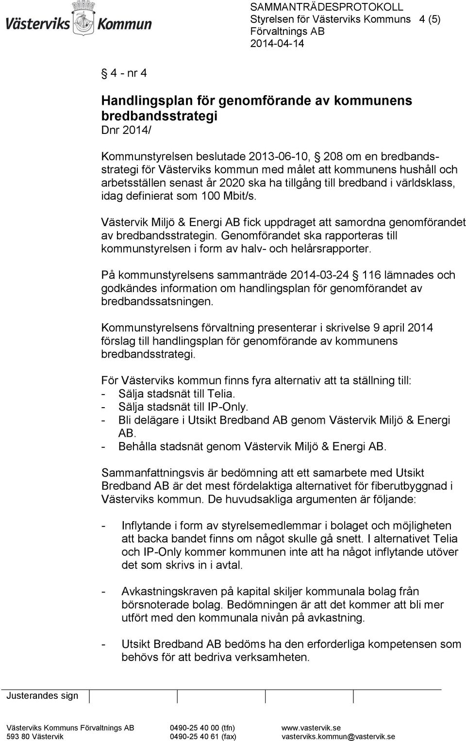 Västervik Miljö & Energi AB fick uppdraget att samordna genomförandet av bredbandsstrategin. Genomförandet ska rapporteras till kommunstyrelsen i form av halv- och helårsrapporter.