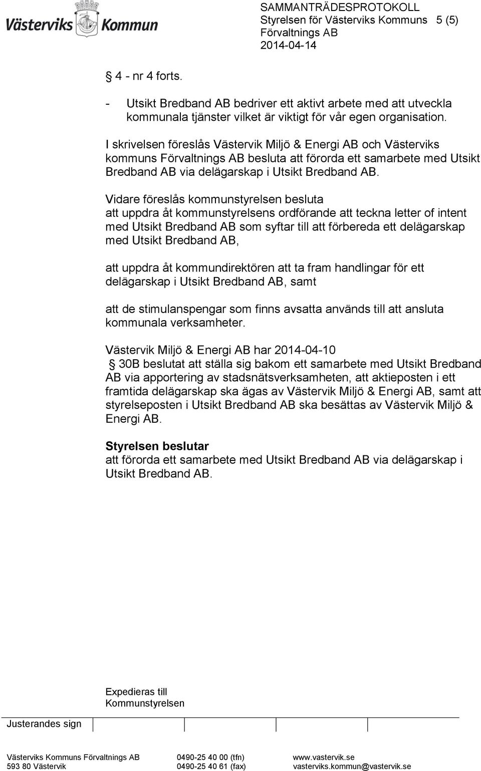 Vidare föreslås kommunstyrelsen besluta att uppdra åt kommunstyrelsens ordförande att teckna letter of intent med Utsikt Bredband AB som syftar till att förbereda ett delägarskap med Utsikt Bredband