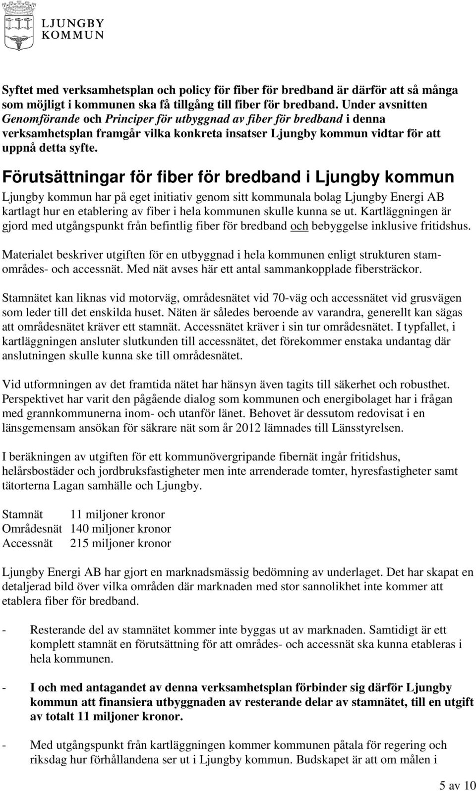 Förutsättningar för fiber för bredband i Ljungby kommun Ljungby kommun har på eget initiativ genom sitt kommunala bolag Ljungby Energi AB kartlagt hur en etablering av fiber i hela kommunen skulle