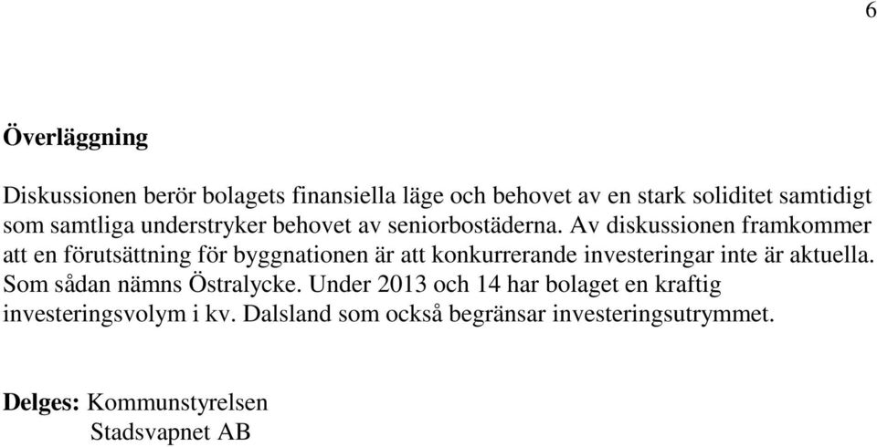 Av diskussionen framkommer att en förutsättning för byggnationen är att konkurrerande investeringar inte är