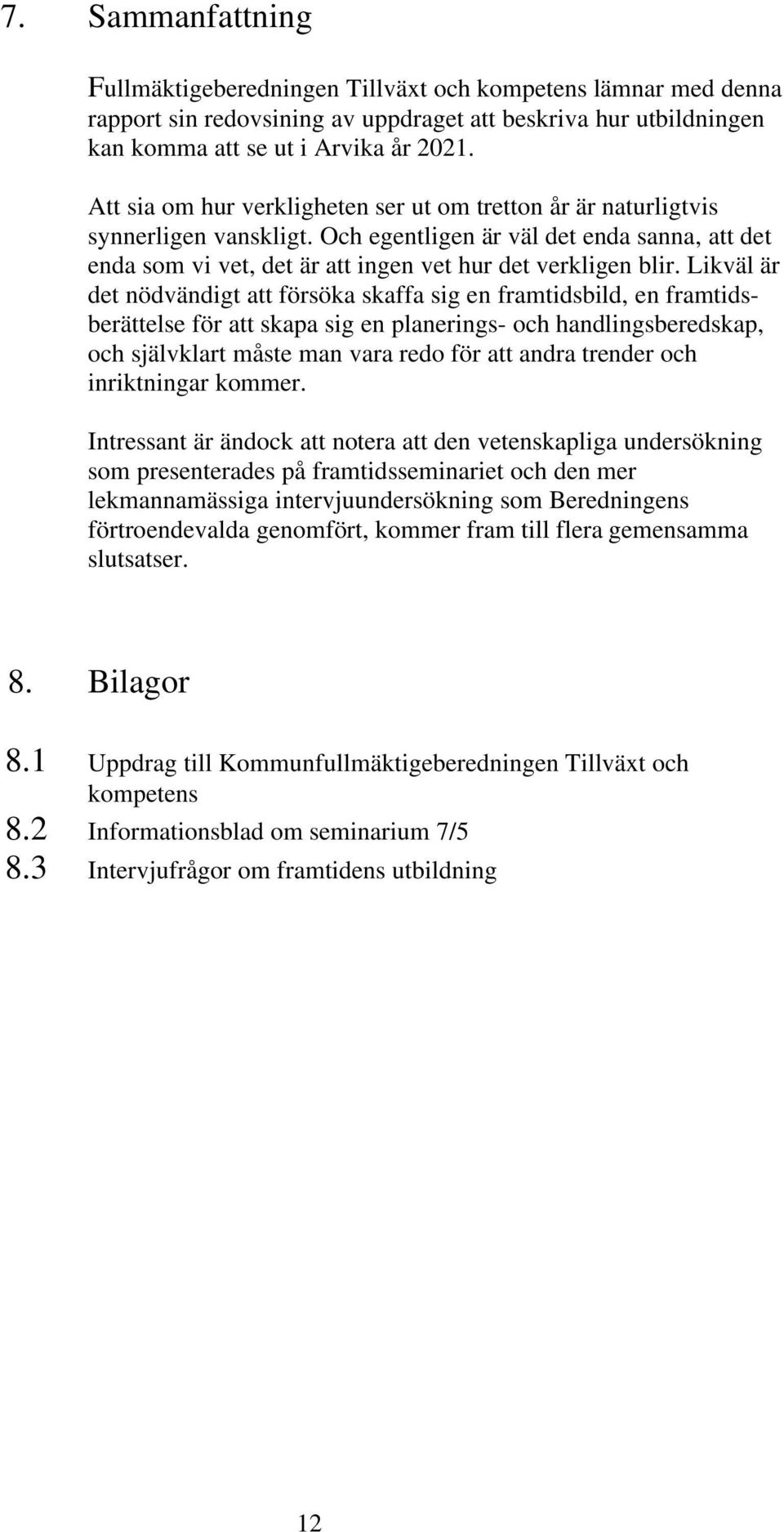 Likväl är det nödvändigt att försöka skaffa sig en framtidsbild, en framtidsberättelse för att skapa sig en planerings- och handlingsberedskap, och självklart måste man vara redo för att andra