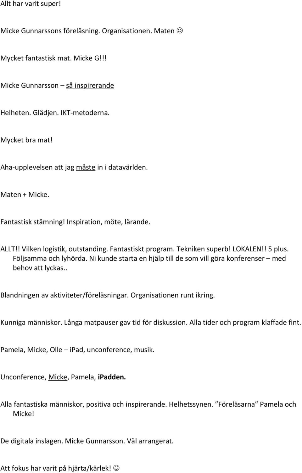 ! 5 plus. Följsamma och lyhörda. Ni kunde starta en hjälp till de som vill göra konferenser med behov att lyckas.. Blandningen av aktiviteter/föreläsningar. Organisationen runt ikring.