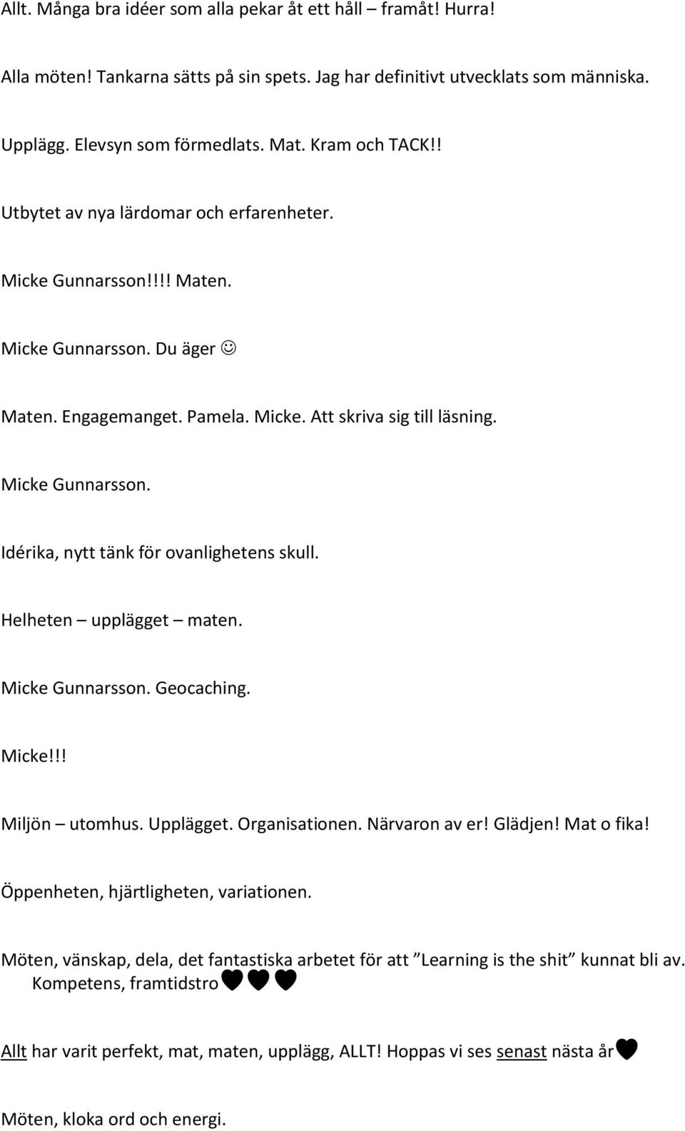 Helheten upplägget maten. Micke Gunnarsson. Geocaching. Micke!!! Miljön utomhus. Upplägget. Organisationen. Närvaron av er! Glädjen! Mat o fika! Öppenheten, hjärtligheten, variationen.