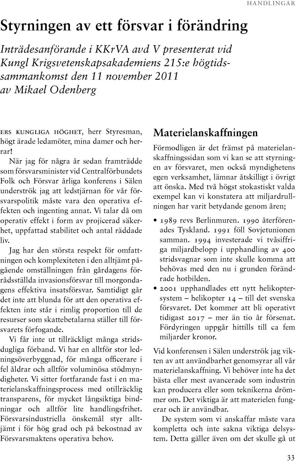 När jag för några år sedan framträdde som försvarsminister vid Centralförbundets Folk och Försvar årliga konferens i Sälen under strök jag att ledstjärnan för vår försvarspolitik måste vara den