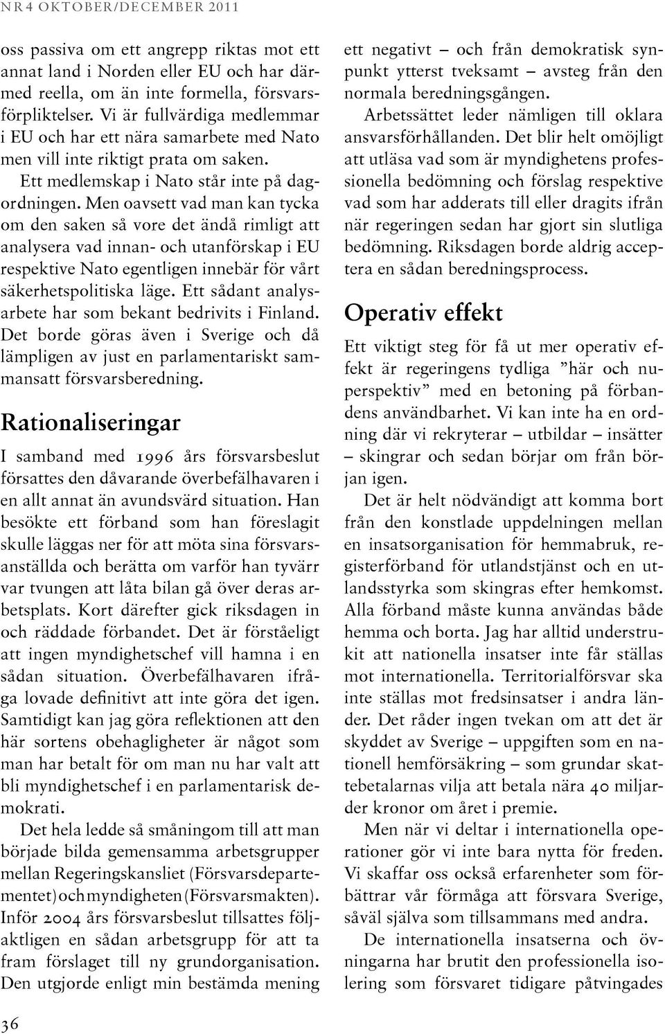 Men oavsett vad man kan tycka om den saken så vore det ändå rimligt att analysera vad innan- och utanförskap i EU respektive Nato egentligen inne bär för vårt säkerhetspolitiska läge.