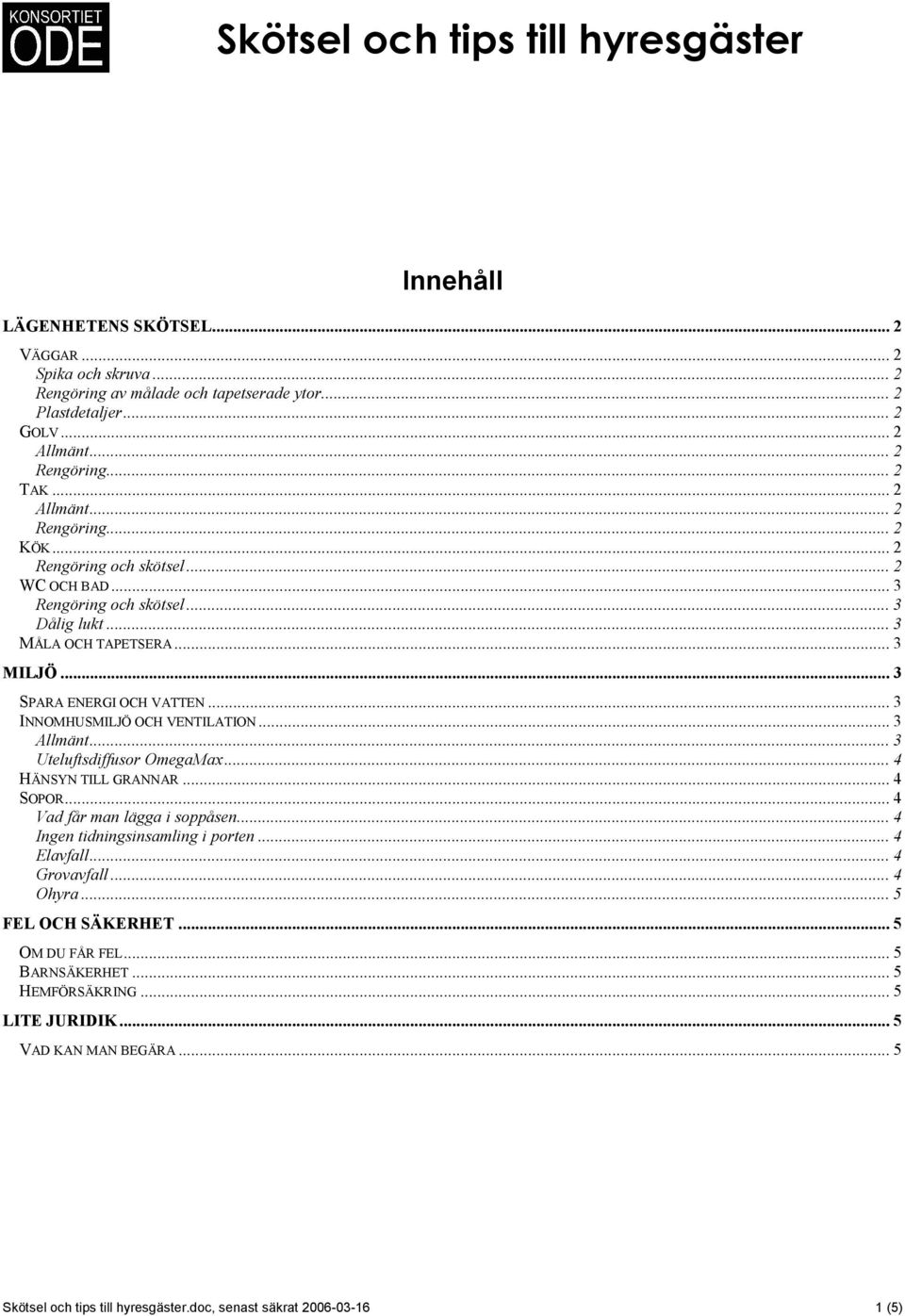 .. 4 HÄNSYN TILL GRANNAR... 4 SOPOR... 4 Vad får man lägga i soppåsen... 4 Ingen tidningsinsamling i porten... 4 Elavfall... 4 Grovavfall... 4 Ohyra... 5 FEL OCH SÄKERHET.