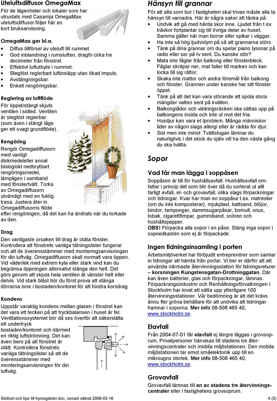 Reglering av luftflöde För öppet/stängt skjuts ventilen i sidled. Ventilen är steglöst reglerbar (som även i stängt läge ger ett svagt grundflöde).