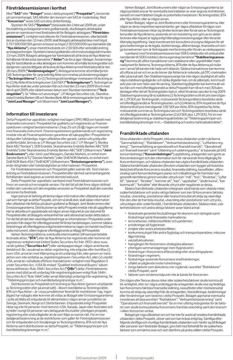 Styrelsen för SAS ( Styrelsen ) beslutade den 2 februari 2009 att, under förutsättning av bolagsstämmans godkännande, öka Bolagets aktiekapital genom en nyemission med företrädesrätt för Bolagets