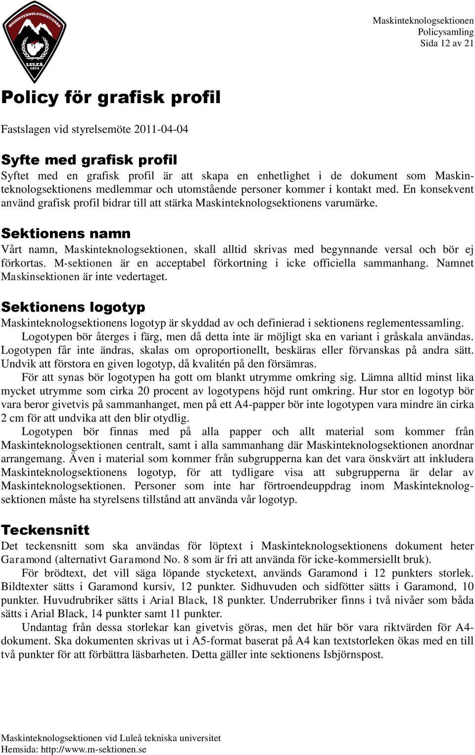 Sektionens namn Vårt namn, Maskinteknologsektionen, skall alltid skrivas med begynnande versal och bör ej förkortas. M-sektionen är en acceptabel förkortning i icke officiella sammanhang.