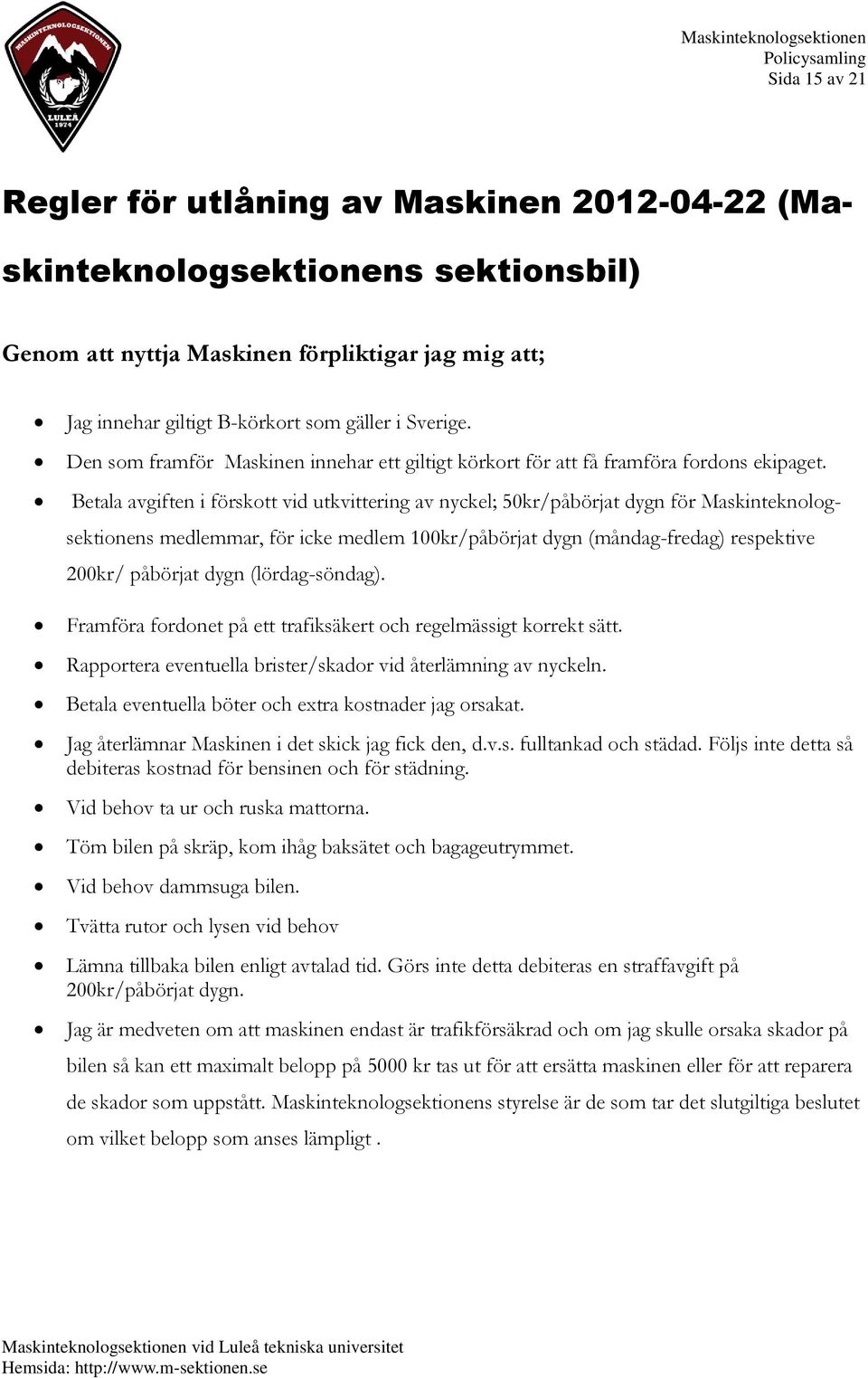 Betala avgiften i förskott vid utkvittering av nyckel; 50kr/påbörjat dygn för Maskinteknologsektionens medlemmar, för icke medlem 100kr/påbörjat dygn (måndag-fredag) respektive 200kr/ påbörjat dygn