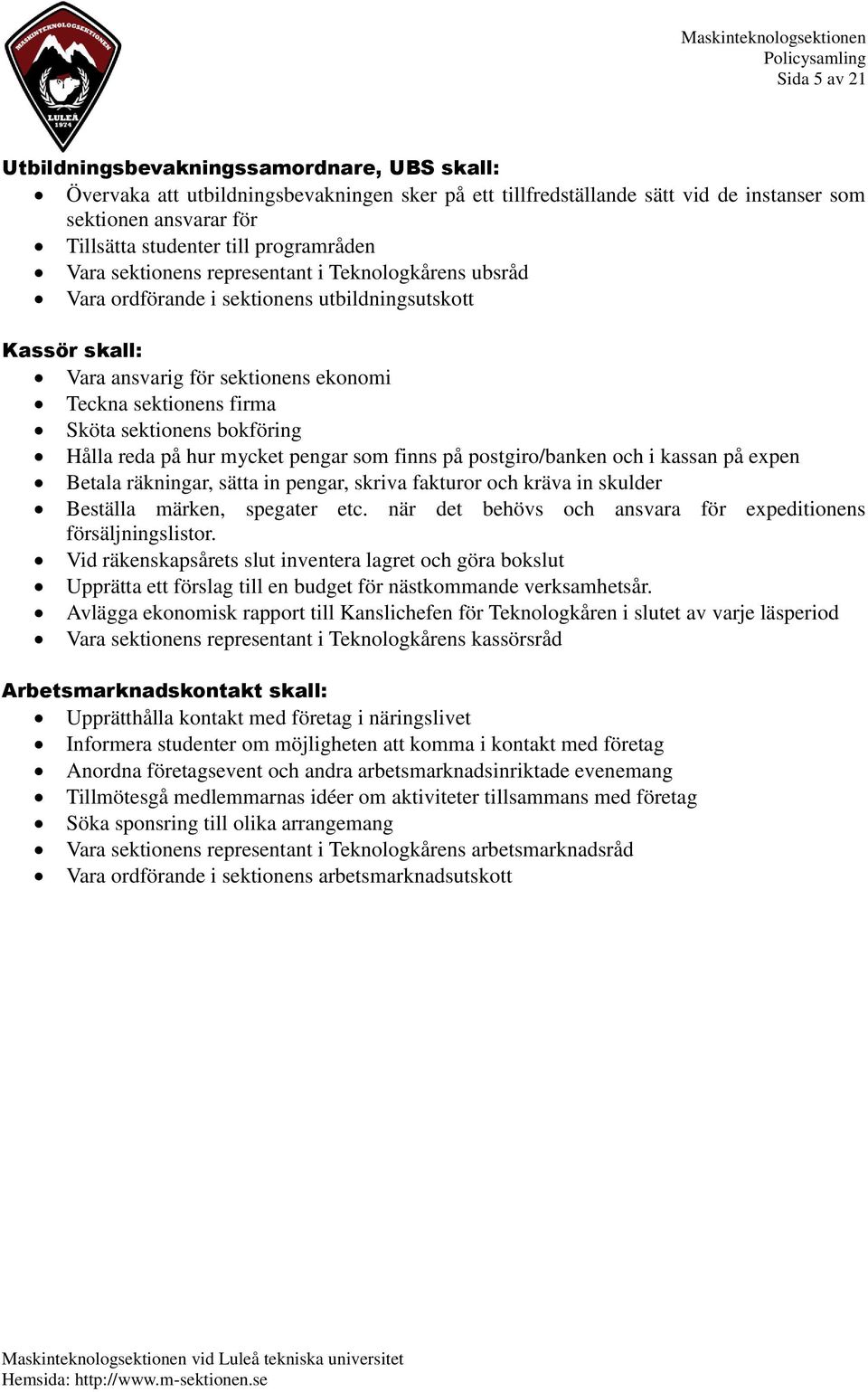 sektionens bokföring Hålla reda på hur mycket pengar som finns på postgiro/banken och i kassan på expen Betala räkningar, sätta in pengar, skriva fakturor och kräva in skulder Beställa märken,