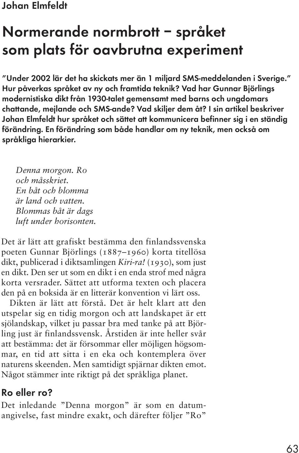 I sin artikel beskriver Johan Elmfeldt hur språket och sättet att kommunicera befinner sig i en ständig förändring. En förändring som både handlar om ny teknik, men också om språkliga hierarkier.