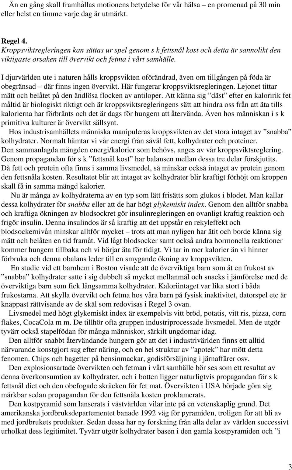 I djurvärlden ute i naturen hålls kroppsvikten oförändrad, även om tillgången på föda är obegränsad där finns ingen övervikt. Här fungerar kroppsviktsregleringen.