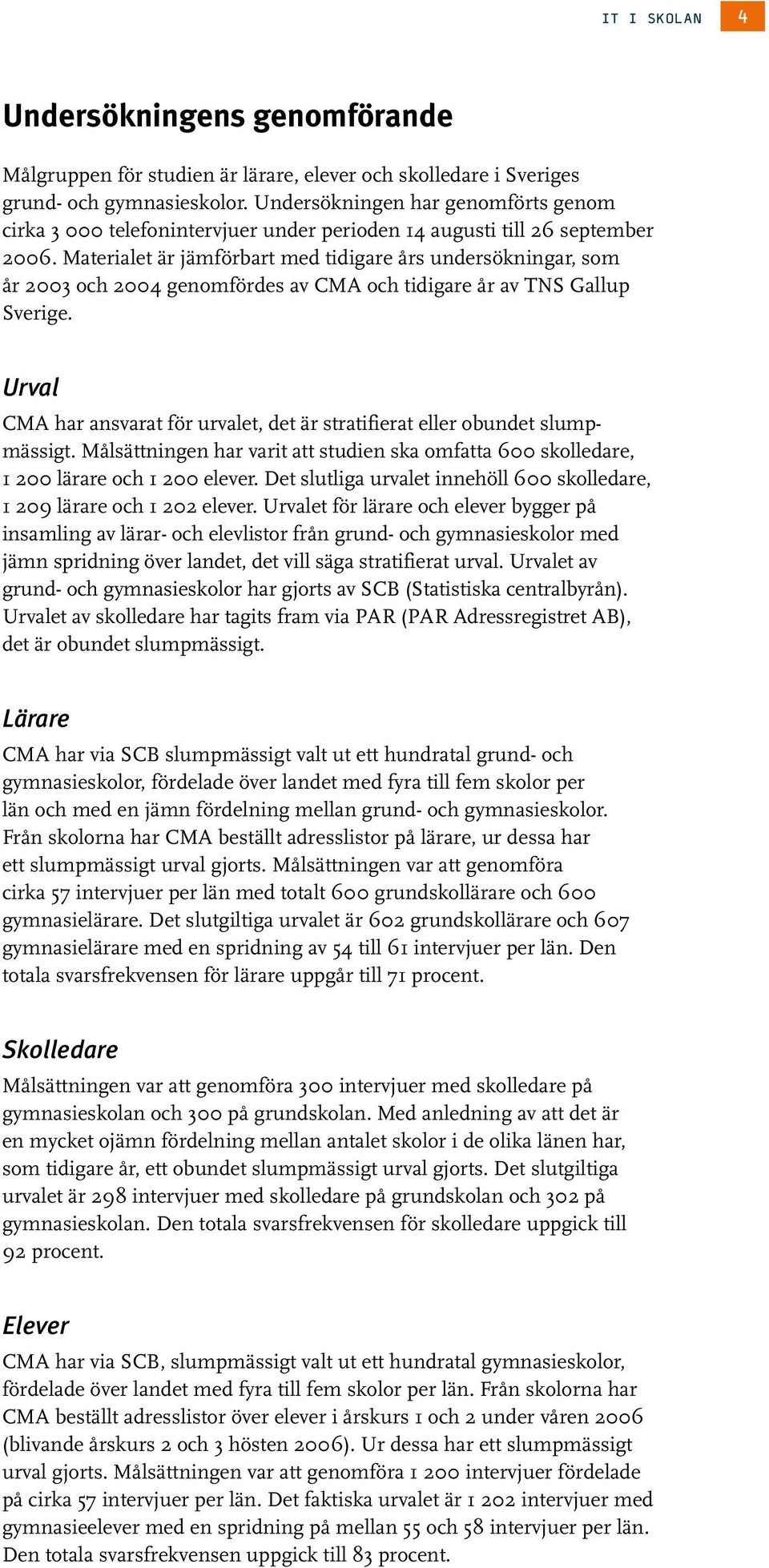 Materialet är jämförbart med tidigare års undersökningar, som år 2 och 24 genomfördes av CMA och tidigare år av TNS Gallup Sverige.