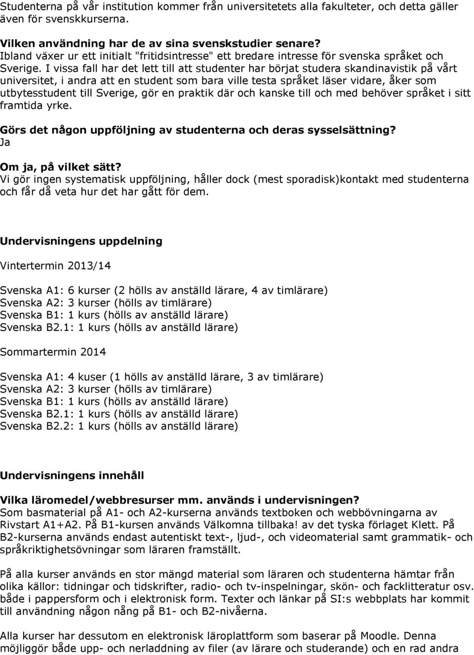 I vissa fall har det lett till att studenter har börjat studera skandinavistik på vårt universitet, i andra att en student som bara ville testa språket läser vidare, åker som utbytesstudent till