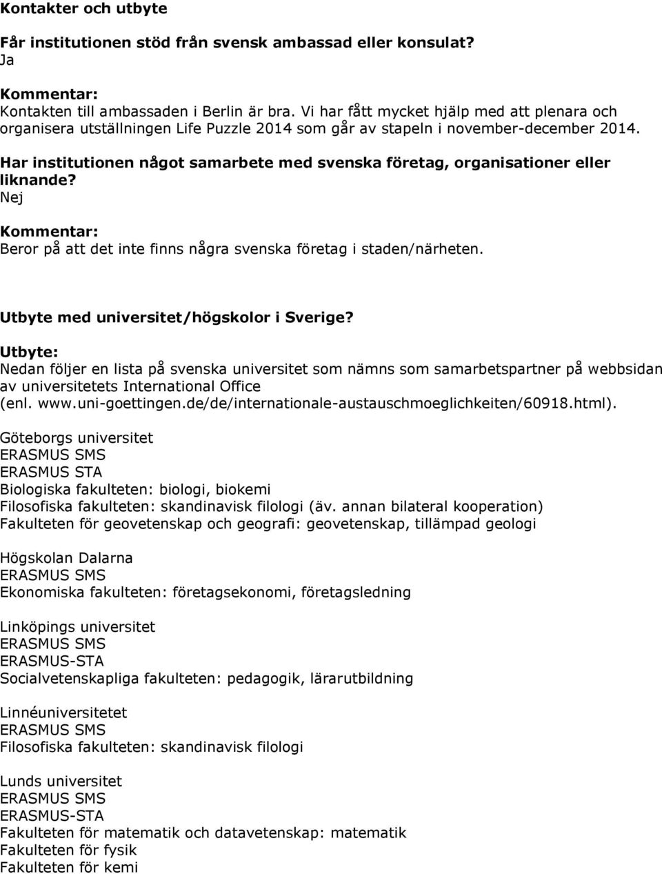 Har institutionen något samarbete med svenska företag, organisationer eller liknande? Nej Kommentar: Beror på att det inte finns några svenska företag i staden/närheten.