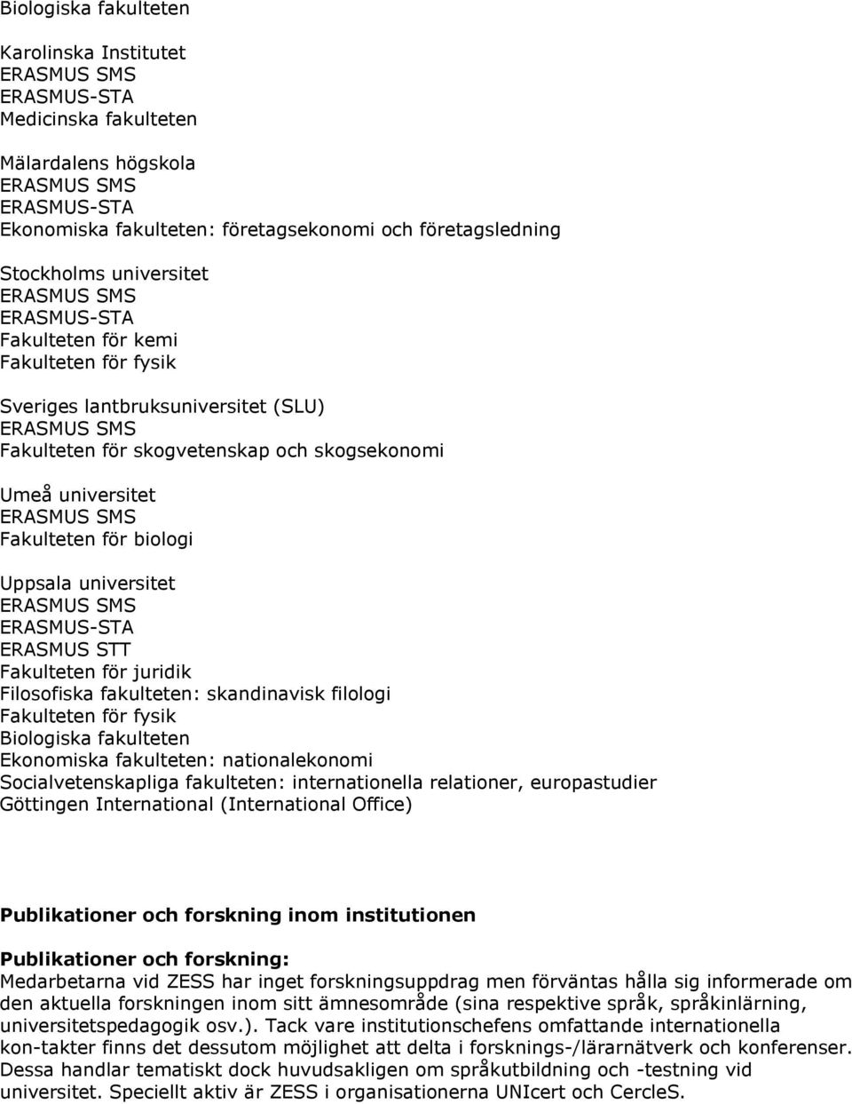 fakulteten: skandinavisk filologi Fakulteten för fysik Biologiska fakulteten Ekonomiska fakulteten: nationalekonomi Socialvetenskapliga fakulteten: internationella relationer, europastudier Göttingen