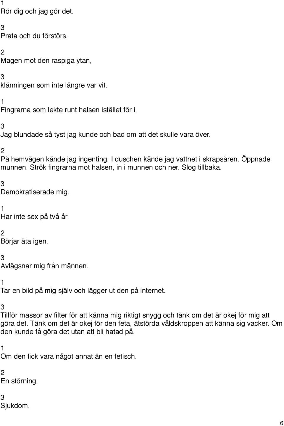 Strök fingrarna mot halsen, in i munnen och ner. Slog tillbaka. Demokratiserade mig. Har inte sex på två år. Börjar äta igen. Avlägsnar mig från männen.