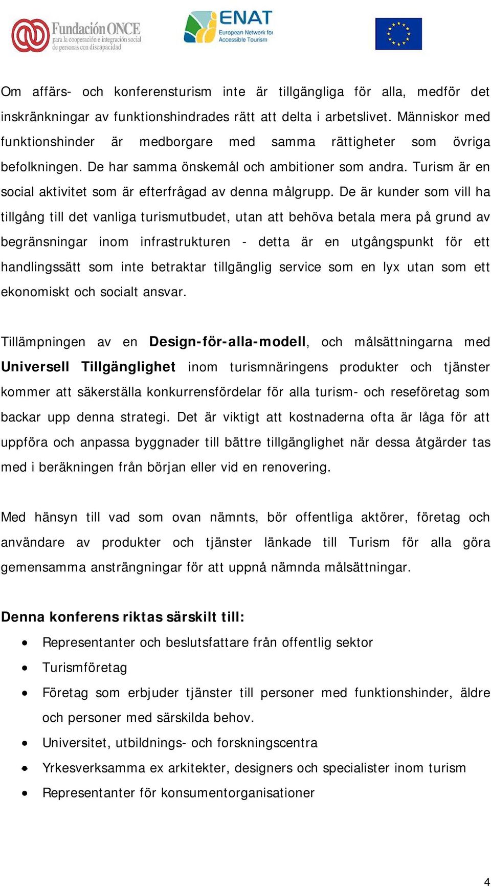 Turism är en social aktivitet som är efterfrågad av denna målgrupp.