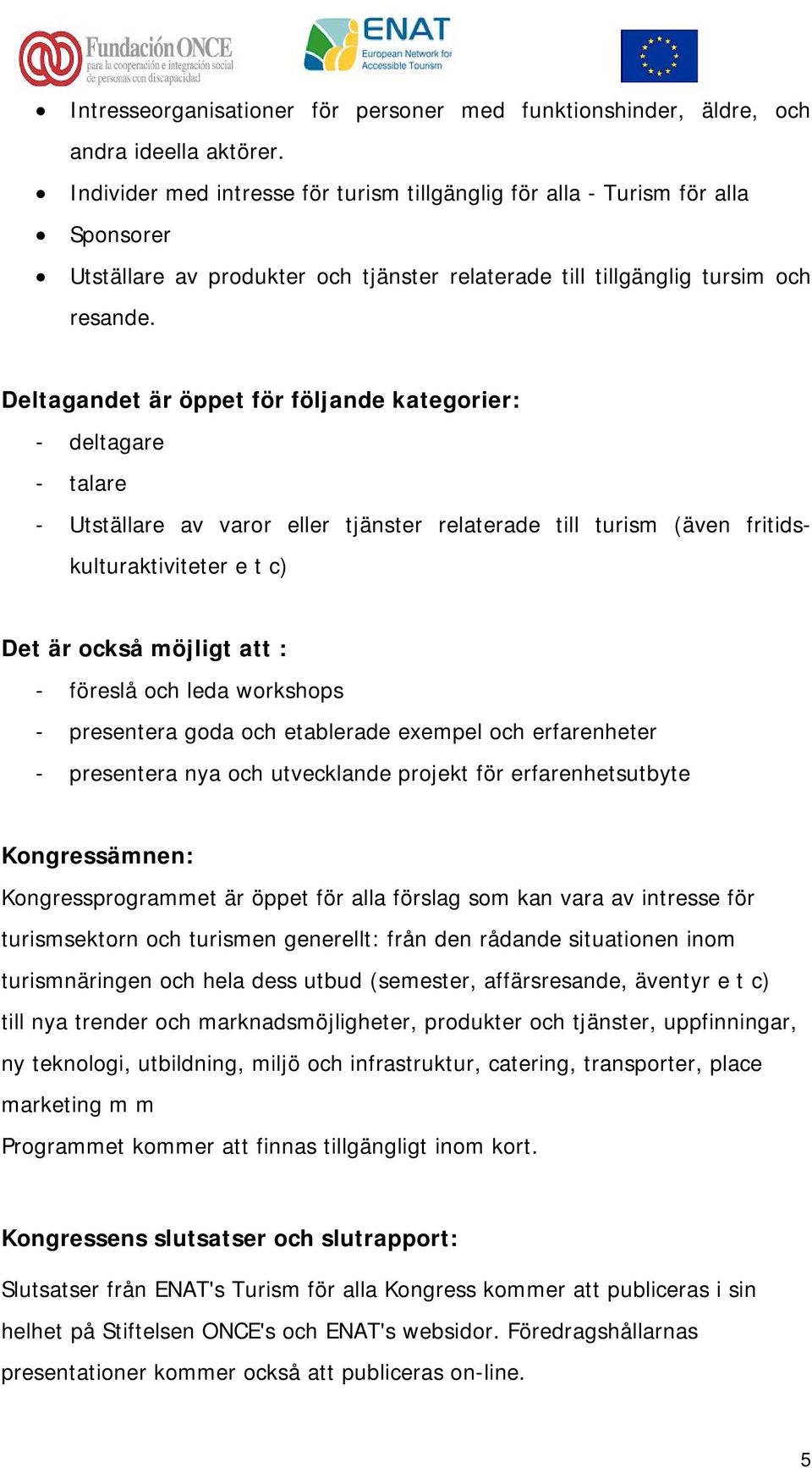 Deltagandet är öppet för följande kategorier: - deltagare - talare - Utställare av varor eller tjänster relaterade till turism (även fritidskulturaktiviteter e t c) Det är också möjligt att : -