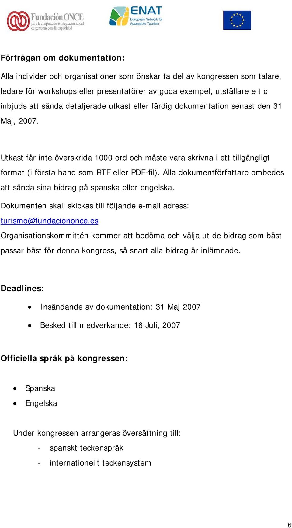 Alla dokumentförfattare ombedes att sända sina bidrag på spanska eller engelska. Dokumenten skall skickas till följande e-mail adress: turismo@fundaciononce.