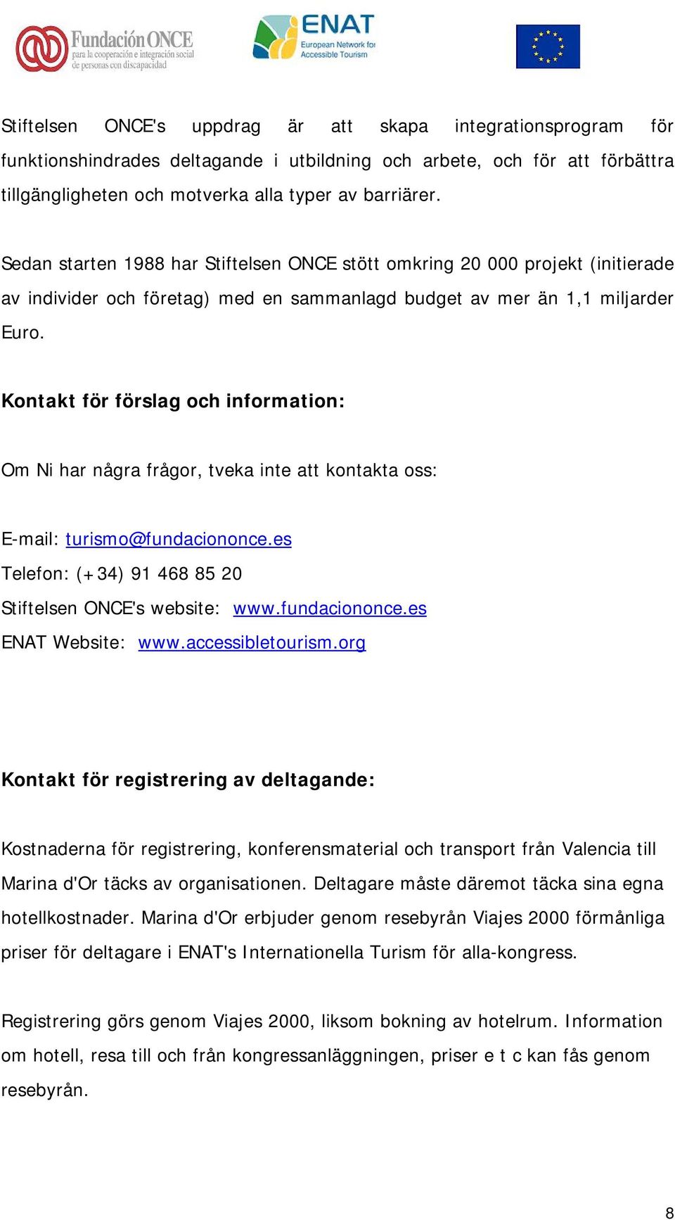 Kontakt för förslag och information: Om Ni har några frågor, tveka inte att kontakta oss: E-mail: turismo@fundaciononce.es Telefon: (+34) 91 468 85 20 Stiftelsen ONCE's website: www.fundaciononce.es ENAT Website: www.