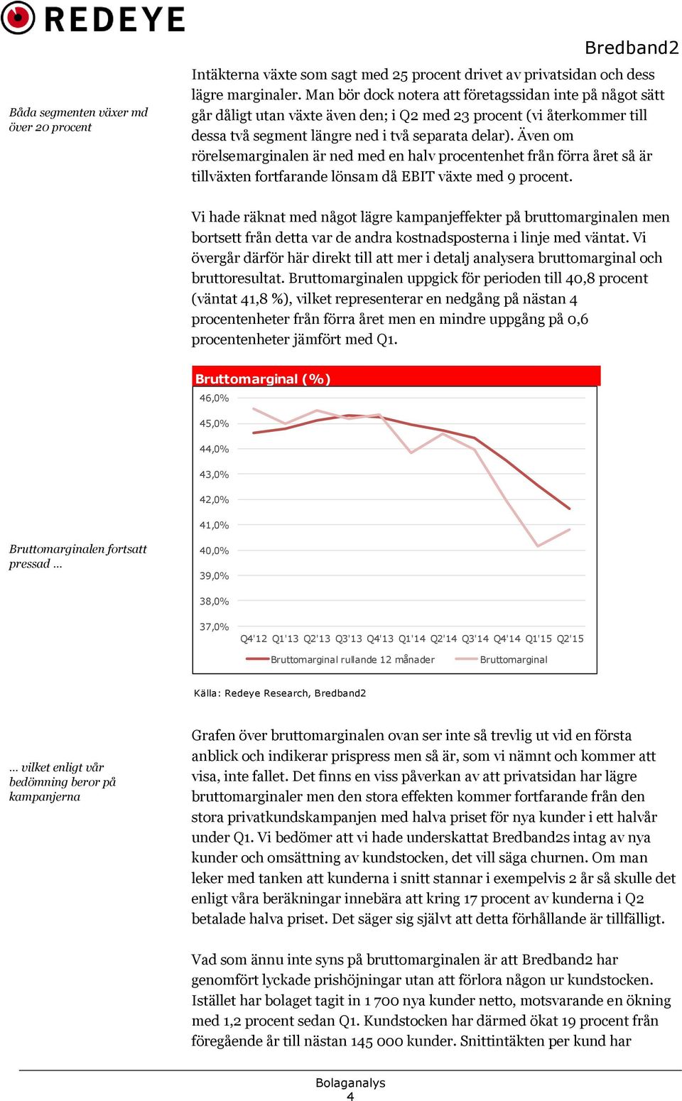 Även om rörelsemarginalen är ned med en halv procentenhet från förra året så är tillväxten fortfarande lönsam då EBIT växte med 9 procent.