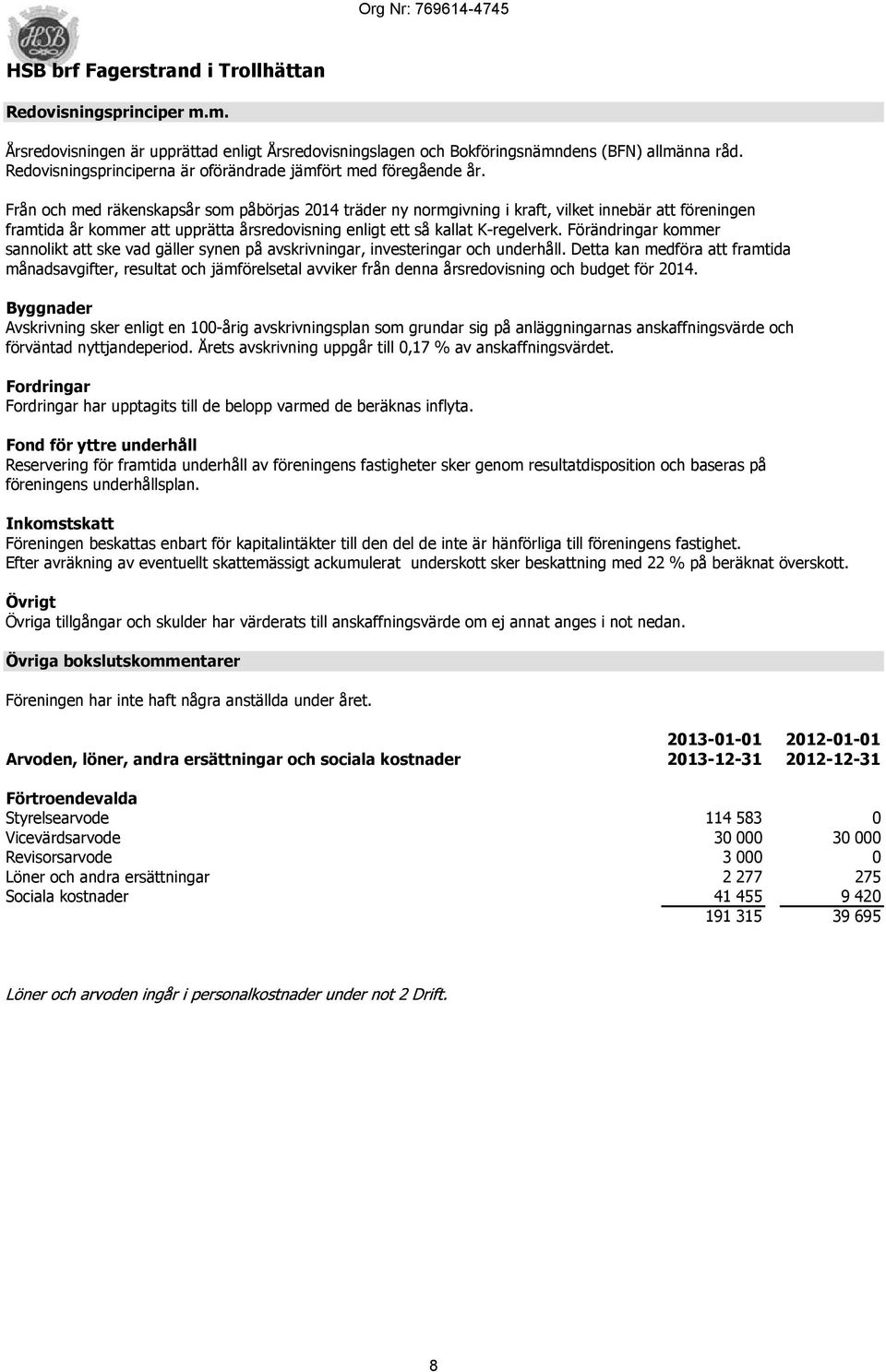 Från och med räkenskapsår som påbörjas 2014 träder ny normgivning i kraft, vilket innebär att föreningen framtida år kommer att upprätta årsredovisning enligt ett så kallat K-regelverk.