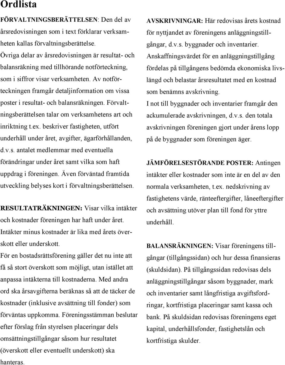 Av notförteckningen framgår detaljinformation om vissa poster i resultat- och balansräkningen. Förvaltningsberättelsen talar om verksamhetens art och inriktning t.ex.