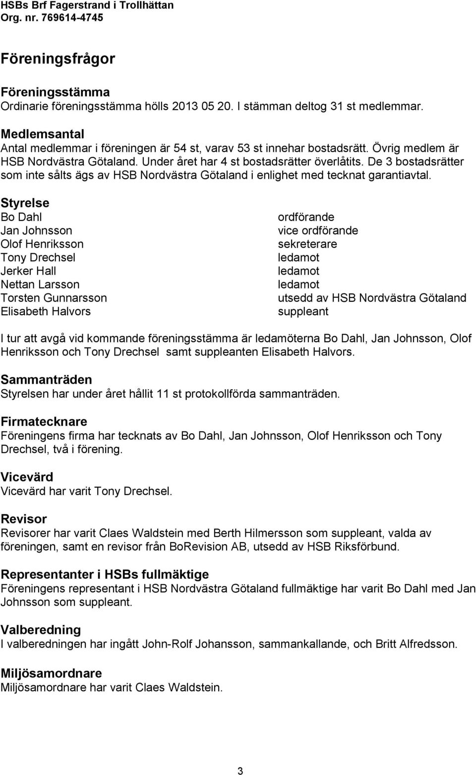 De 3 bostadsrätter som inte sålts ägs av HSB Nordvästra Götaland i enlighet med tecknat garantiavtal.