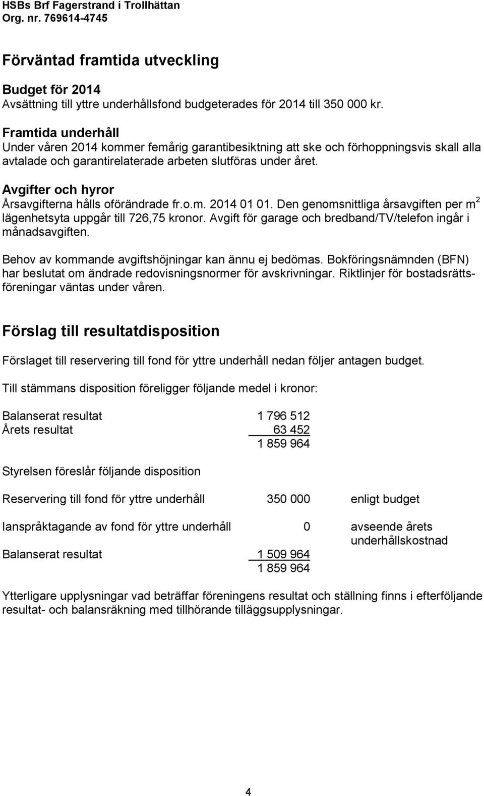 Avgifter och hyror Årsavgifterna hålls oförändrade fr.o.m. 2014 01 01. Den genomsnittliga årsavgiften per m 2 lägenhetsyta uppgår till 726,75 kronor.