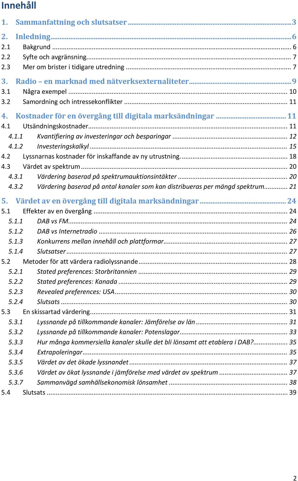 .. 11 4.1.1 Kvantifiering av investeringar och besparingar... 12 4.1.2 Investeringskalkyl... 15 4.2 Lyssnarnas kostnader för inskaffande av ny utrustning.... 18 4.3 