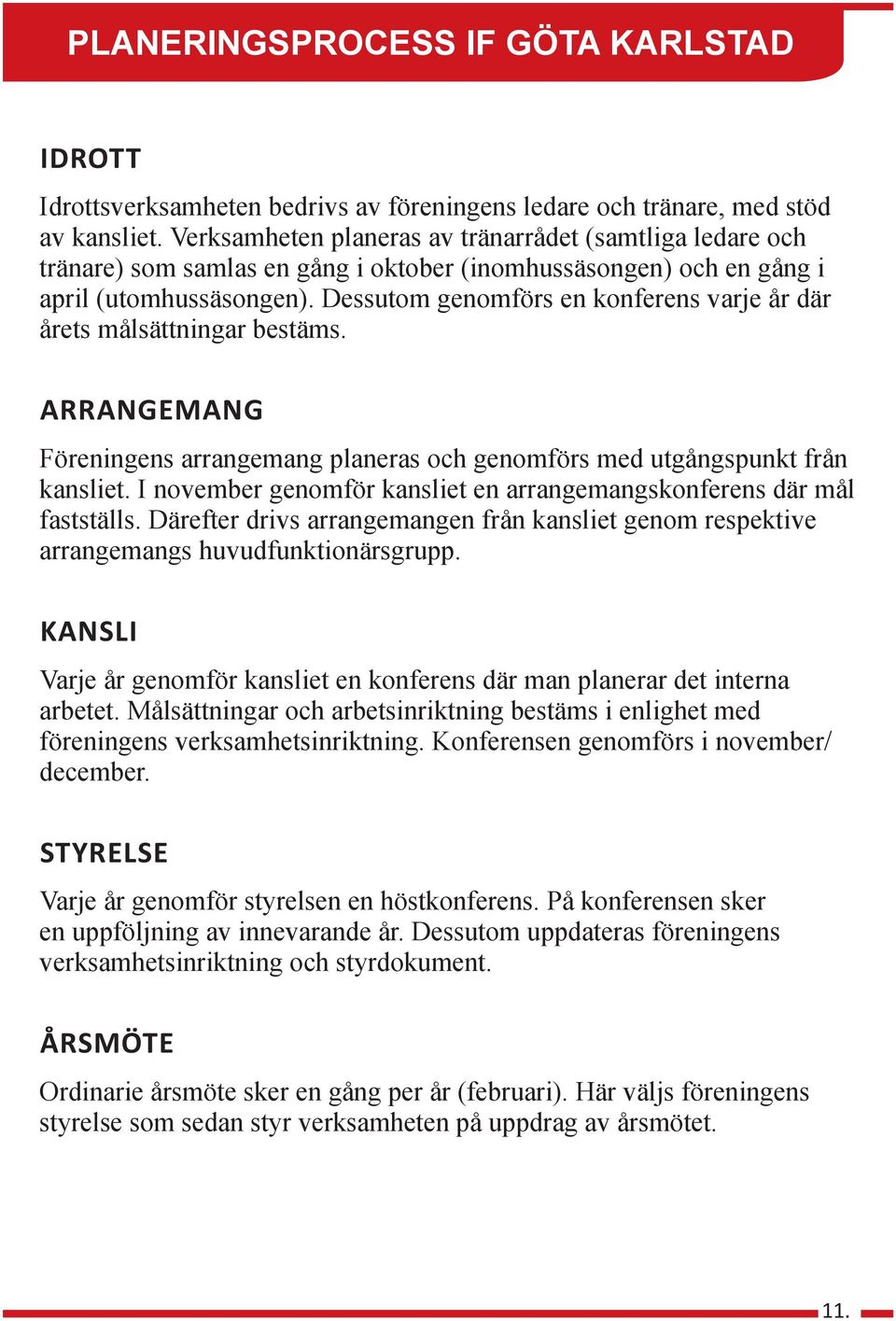 Dessutom genomförs en konferens varje år där årets målsättningar bestäms. ARRANGEMANG Föreningens arrangemang planeras och genomförs med utgångspunkt från kansliet.