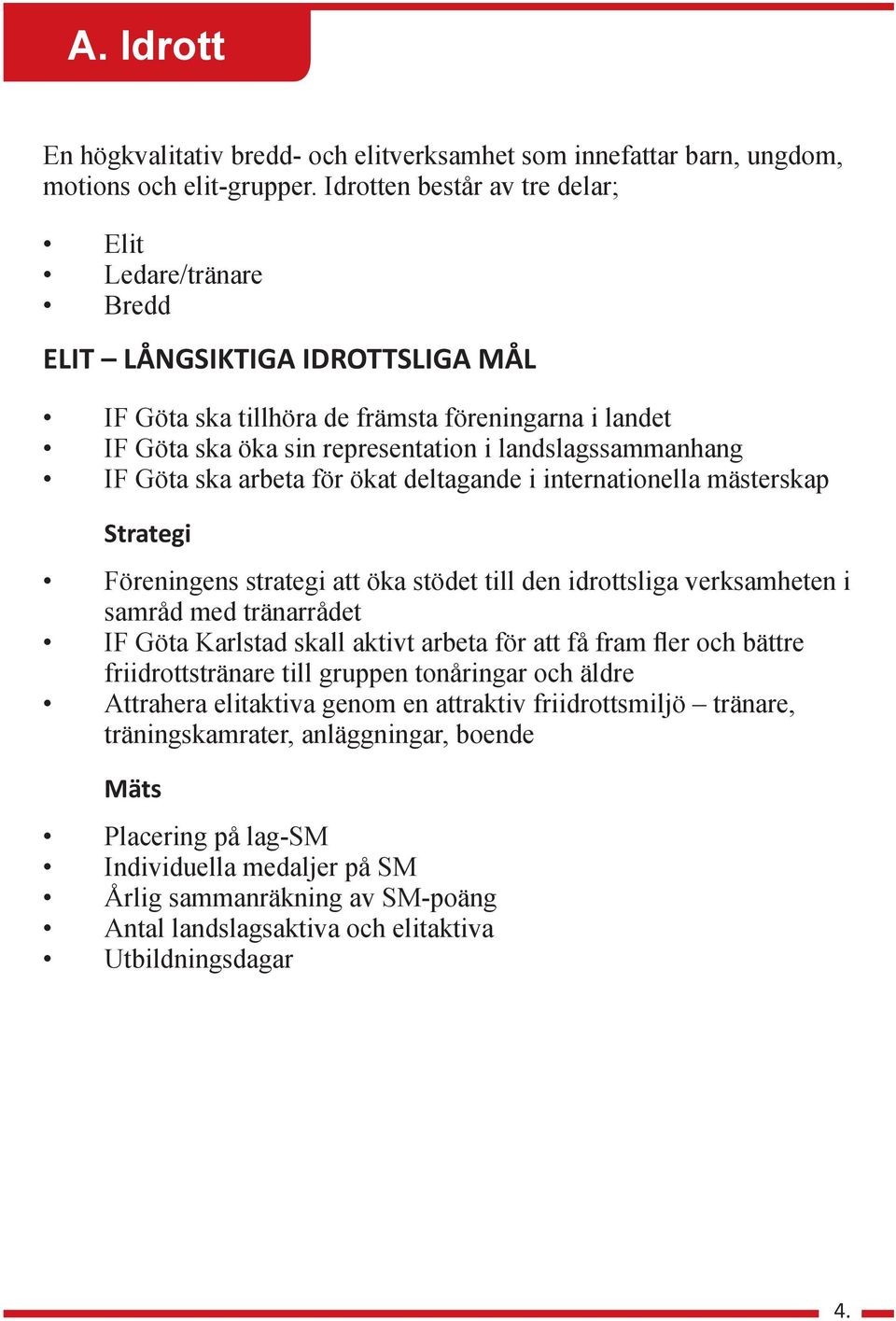 IF Göta ska arbeta för ökat deltagande i internationella mästerskap Strategi Föreningens strategi att öka stödet till den idrottsliga verksamheten i samråd med tränarrådet IF Göta Karlstad skall