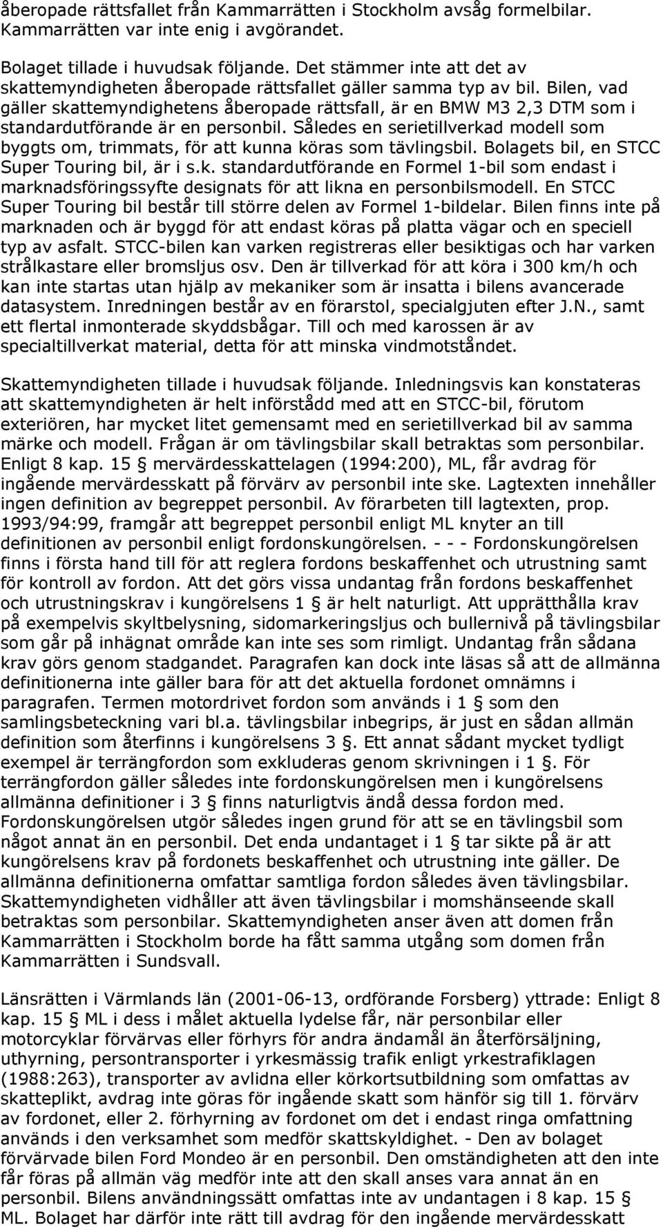 Bilen, vad gäller skattemyndighetens åberopade rättsfall, är en BMW M3 2,3 DTM som i standardutförande är en personbil.