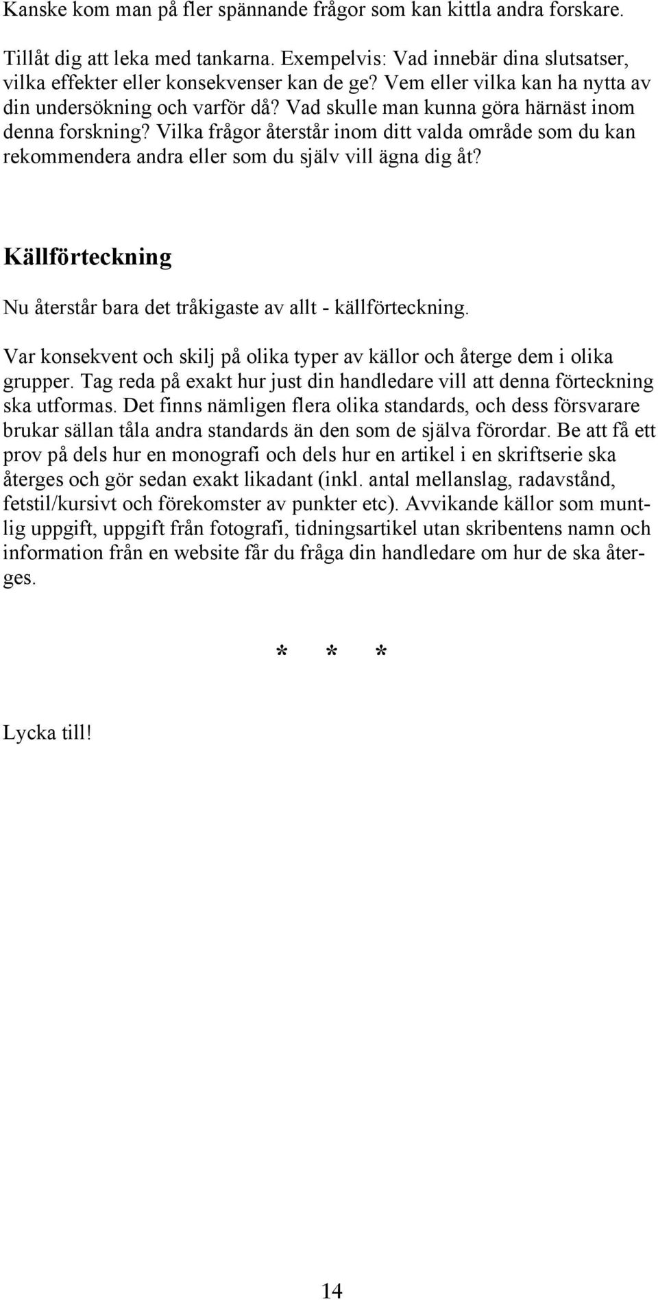 Vilka frågor återstår inom ditt valda område som du kan rekommendera andra eller som du själv vill ägna dig åt? Källförteckning Nu återstår bara det tråkigaste av allt - källförteckning.