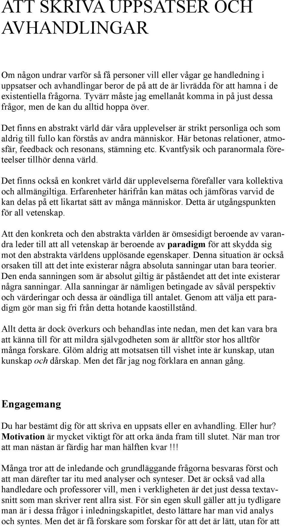 Det finns en abstrakt värld där våra upplevelser är strikt personliga och som aldrig till fullo kan förstås av andra människor. Här betonas relationer, atmosfär, feedback och resonans, stämning etc.