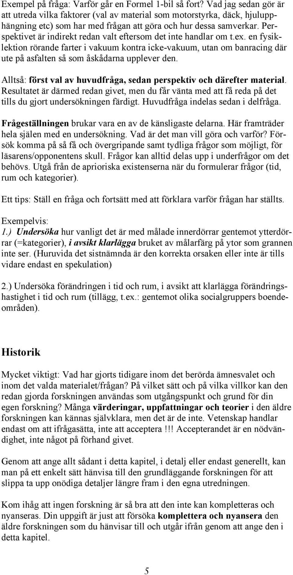 Perspektivet är indirekt redan valt eftersom det inte handlar om t.ex. en fysiklektion rörande farter i vakuum kontra icke-vakuum, utan om banracing där ute på asfalten så som åskådarna upplever den.