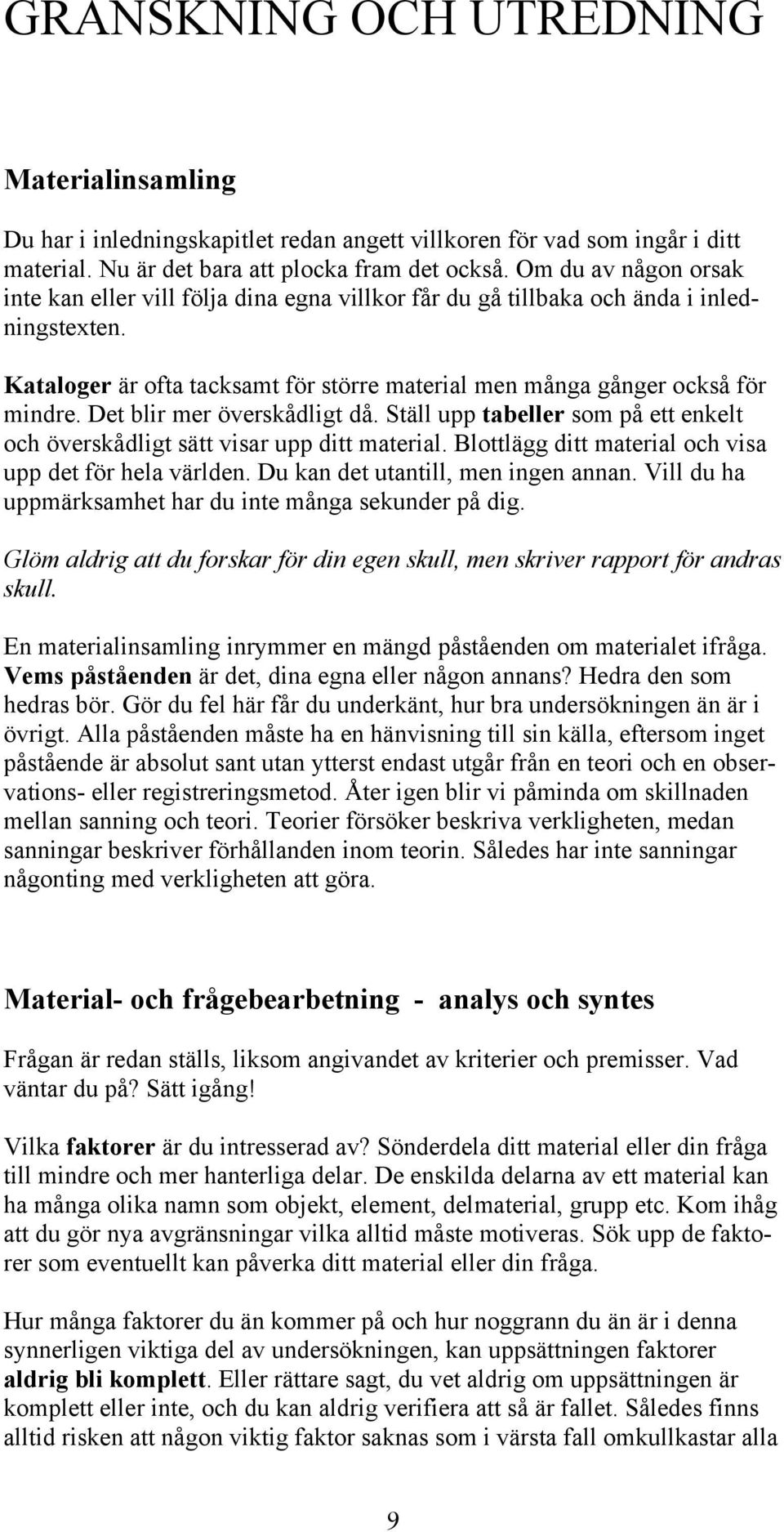 Det blir mer överskådligt då. Ställ upp tabeller som på ett enkelt och överskådligt sätt visar upp ditt material. Blottlägg ditt material och visa upp det för hela världen.
