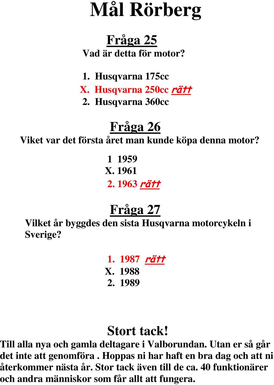 1963 rätt Fråga 27 Vilket år byggdes den sista Husqvarna motorcykeln i Sverige? 1. 1987 rätt X. 1988 2. 1989 Stort tack!