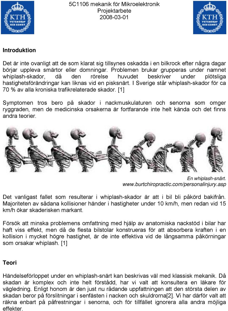 I Sverige står whiplash-skador för ca 70 % av alla kroniska trafikrelaterade skador.