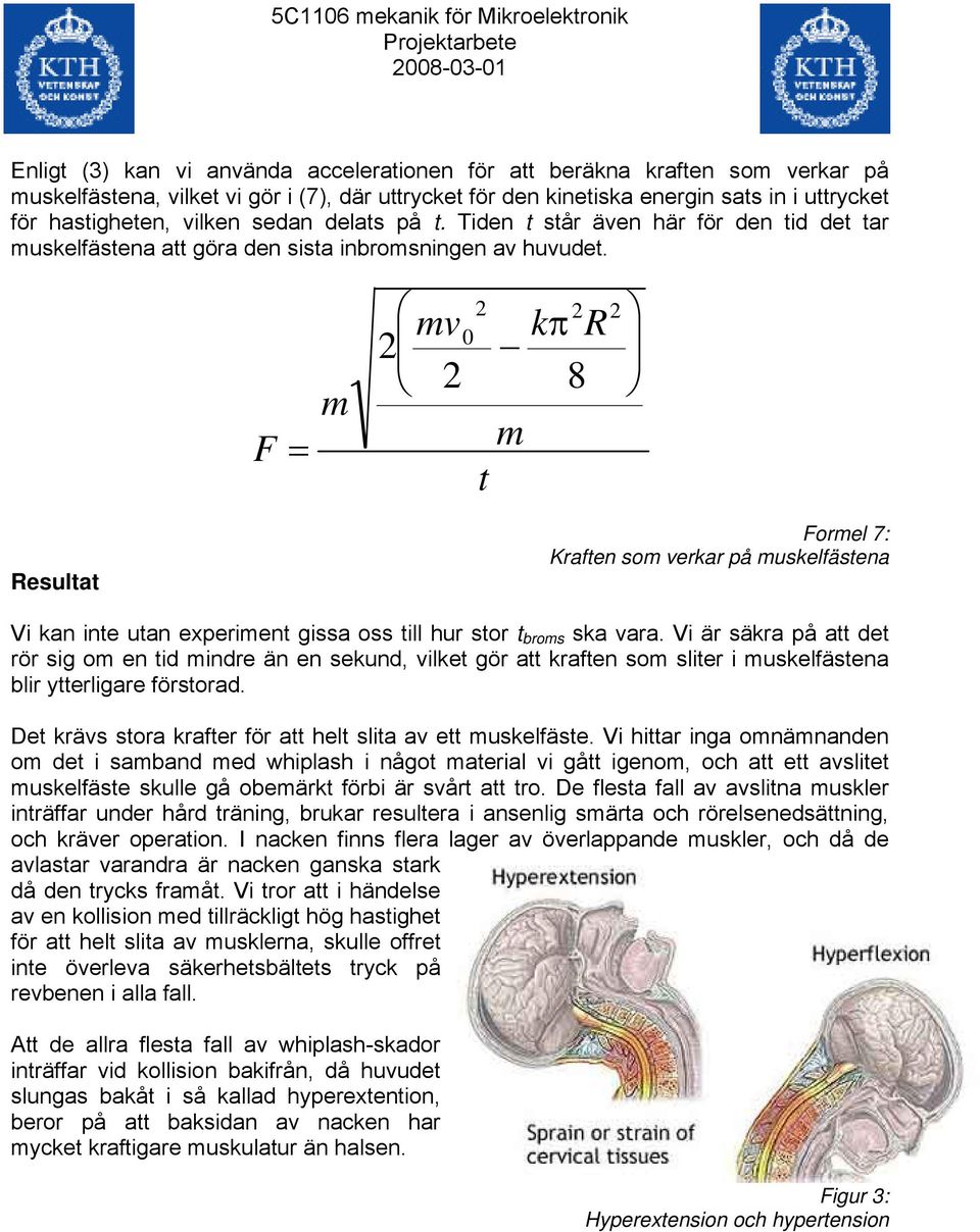 F = m 2 mv 2 0 2 kπ 2 R 2 8 m t Resultat Formel 7: Kraften som verkar på muskelfästena Vi kan inte utan experiment gissa oss till hur stor t broms ska vara.