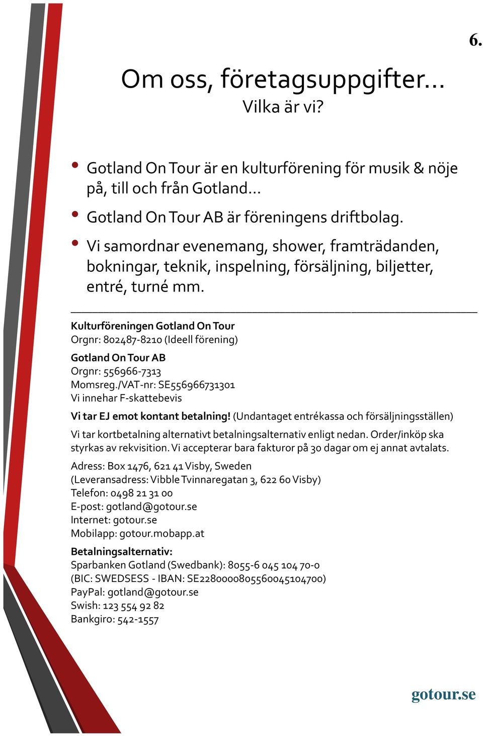 Kulturföreningen Gotland On Tour Orgnr: 802487-8210 (Ideell förening) Gotland On Tour AB Orgnr: 556966-7313 Momsreg./VAT-nr: SE556966731301 Vi innehar F-skattebevis Vi tar EJ emot kontant betalning!