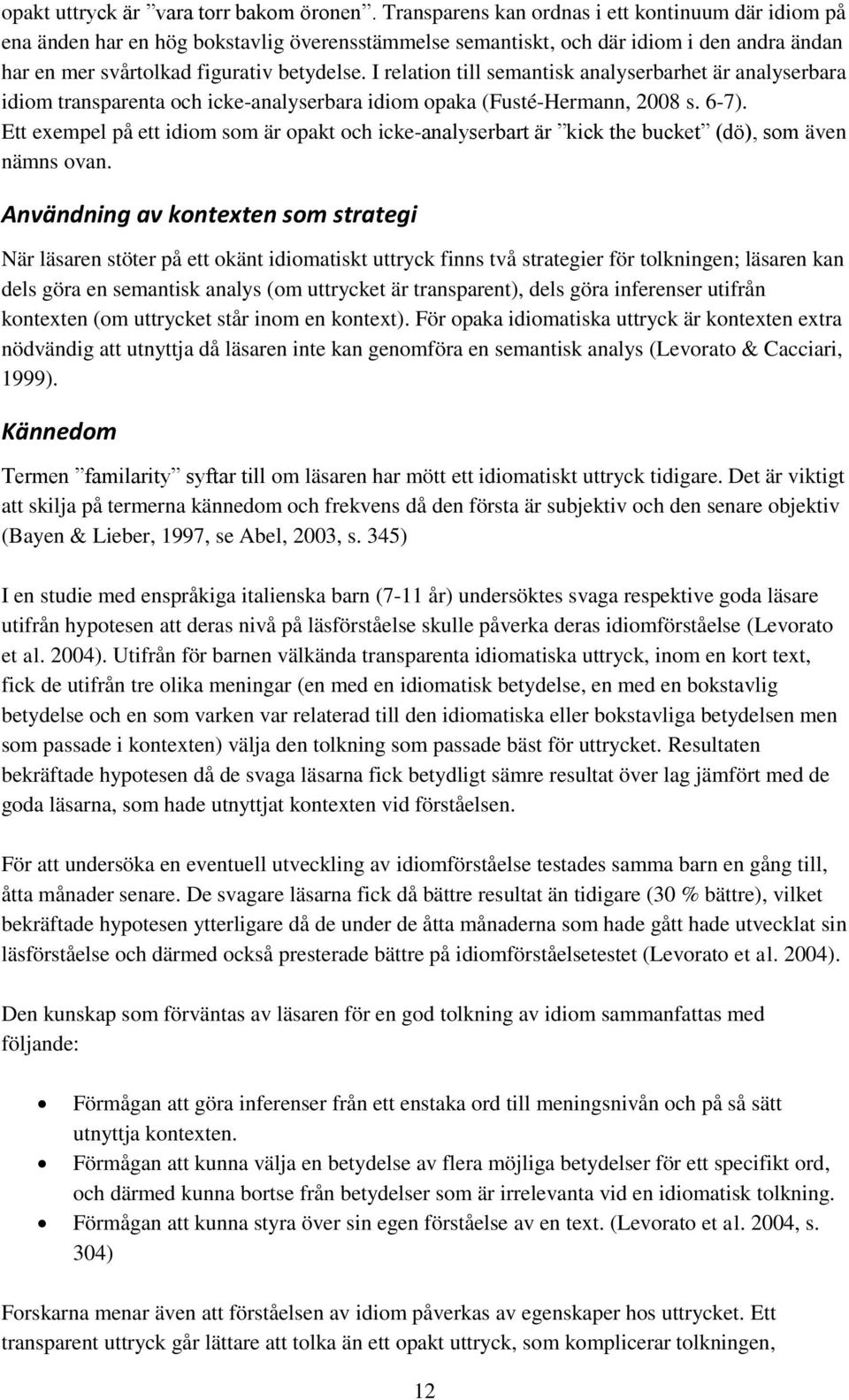 I relation till semantisk analyserbarhet är analyserbara idiom transparenta och icke-analyserbara idiom opaka (Fusté-Hermann, 2008 s. 6-7).