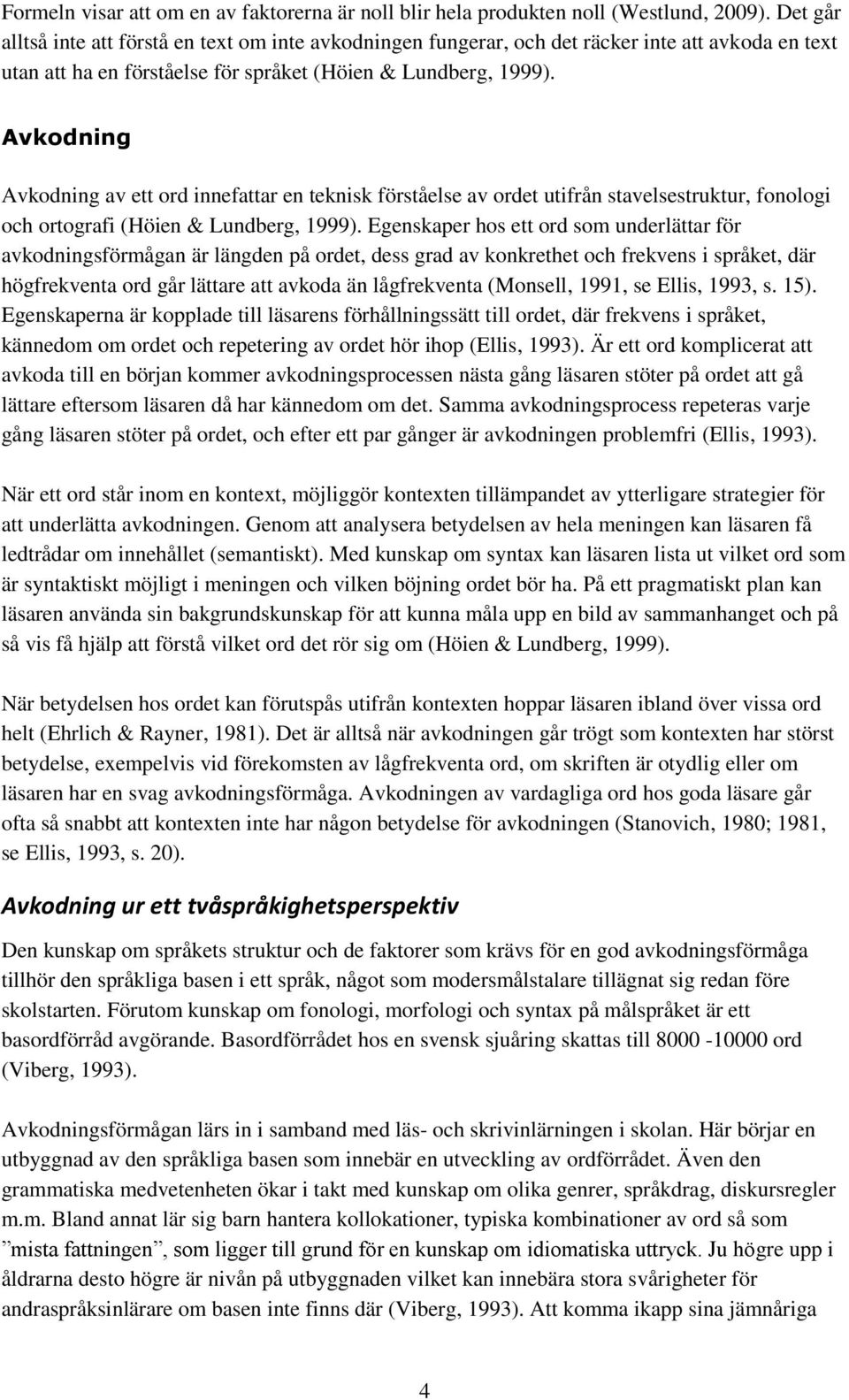 Avkodning Avkodning av ett ord innefattar en teknisk förståelse av ordet utifrån stavelsestruktur, fonologi och ortografi (Höien & Lundberg, 1999).