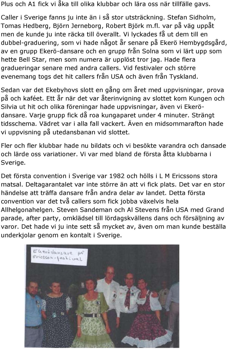 Vi lyckades få ut dem till en dubbel-graduering, som vi hade något år senare på Ekerö Hembygdsgård, av en grupp Ekerö-dansare och en grupp från Solna som vi lärt upp som hette Bell Star, men som