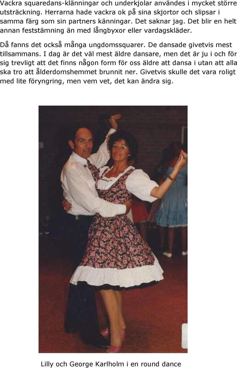 Det blir en helt annan feststämning än med långbyxor eller vardagskläder. Då fanns det också många ungdomssquarer. De dansade givetvis mest tillsammans.