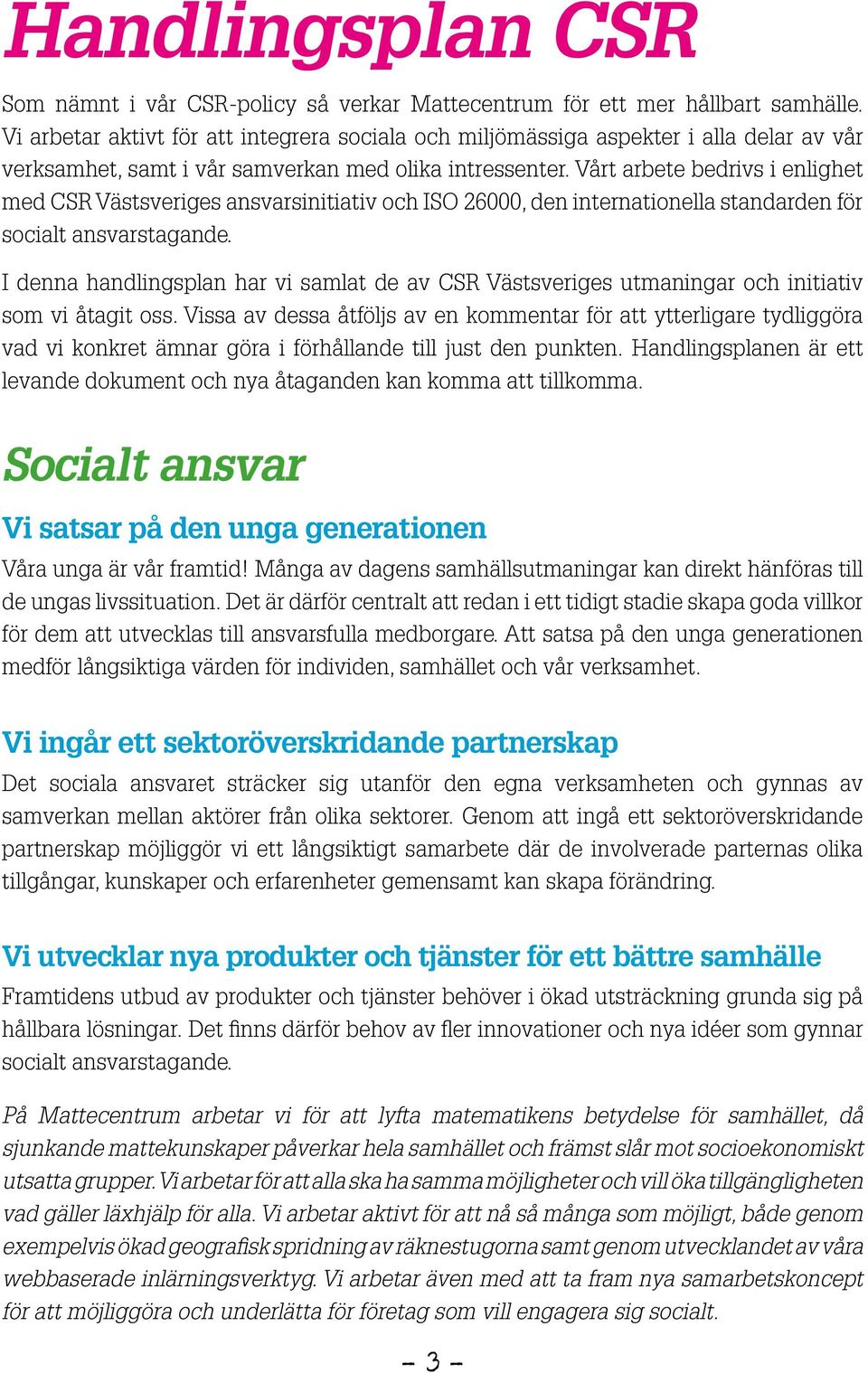 Vårt arbete bedrivs i enlighet med CSR Västsveriges ansvarsinitiativ och ISO 26000, den internationella standarden för socialt ansvarstagande.